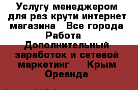 Услугу менеджером для раз крути интернет-магазина - Все города Работа » Дополнительный заработок и сетевой маркетинг   . Крым,Ореанда